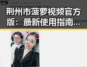 荆州市菠萝视频官方版：最新使用指南与特色分析