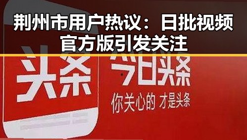 荆州市用户热议：日批视频官方版引发关注