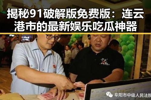揭秘91破解版免费版：连云港市的最新娱乐吃瓜神器