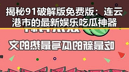 揭秘91破解版免费版：连云港市的最新娱乐吃瓜神器