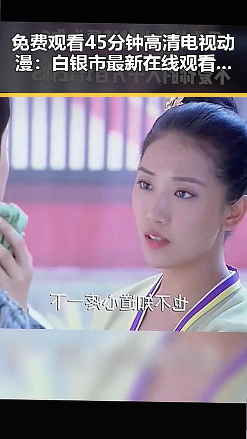 免费观看45分钟高清电视动漫:白银市最新在线观看体验分析