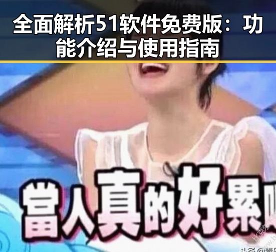 全面解析51软件免费版：功能介绍与使用指南