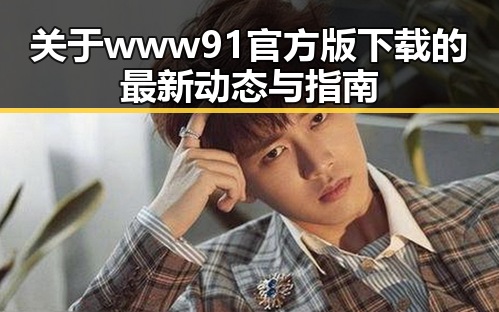 关于www91官方版下载的最新动态与指南