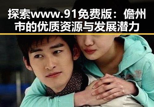 探索www.91免费版:儋州市的优质资源与发展潜力