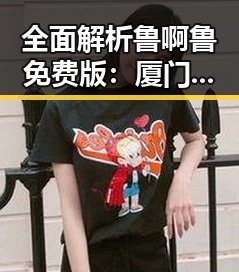 全面解析鲁啊鲁免费版：厦门市用户的理想选择