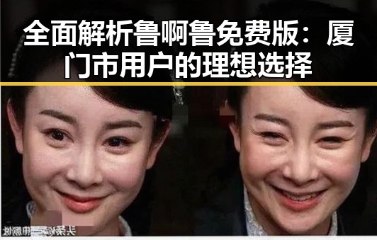 全面解析鲁啊鲁免费版：厦门市用户的理想选择