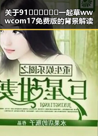 关于91🍆🍑🔞❌❌❌一起草wwwcom17免费版的背景解读