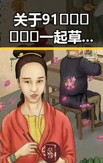 关于91🍆🍑🔞❌❌❌一起草wwwcom17免费版的背景解读