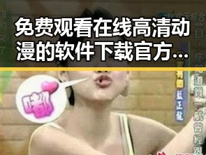 免费观看在线高清动漫的软件下载官方版下载：轻松开启你的动漫世界