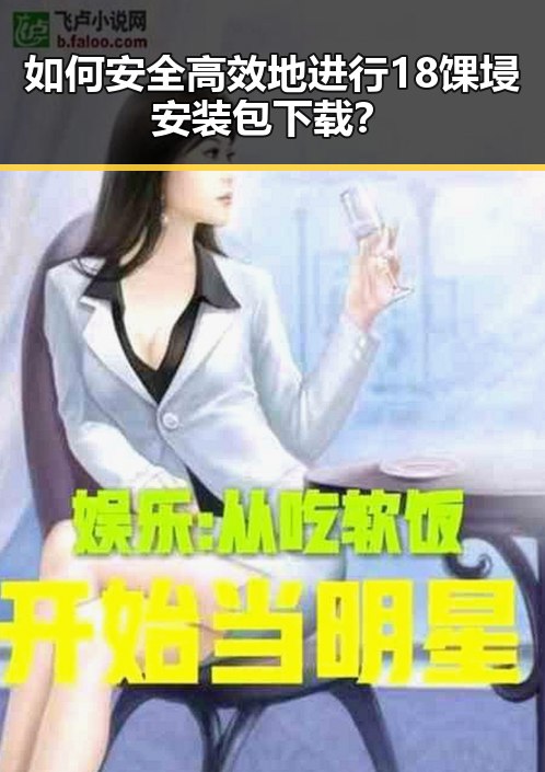 如何安全高效地进行18馃埐安装包下载？