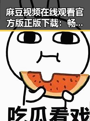 麻豆视频在线观看官方版正版下载：畅享最新高清资源