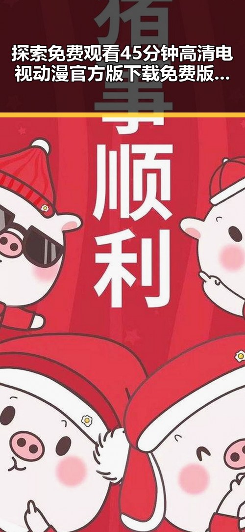 探索免费观看45分钟高清电视动漫官方版下载免费版的最佳途径