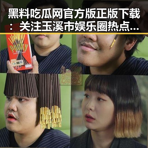 黑料吃瓜网官方版正版下载：关注玉溪市娱乐圈热点揭秘