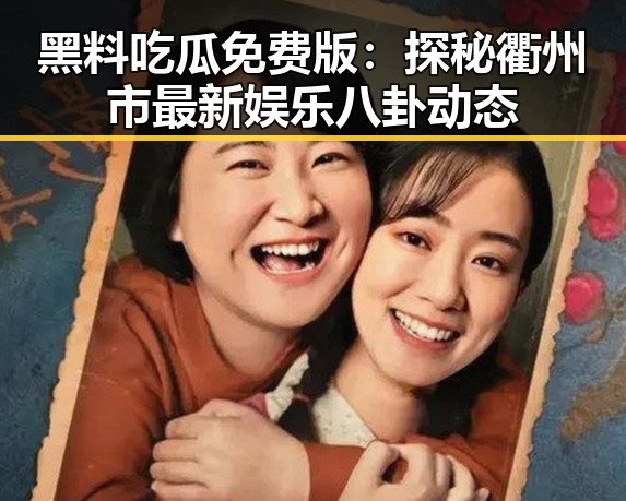 黑料吃瓜免费版：探秘衢州市最新娱乐八卦动态