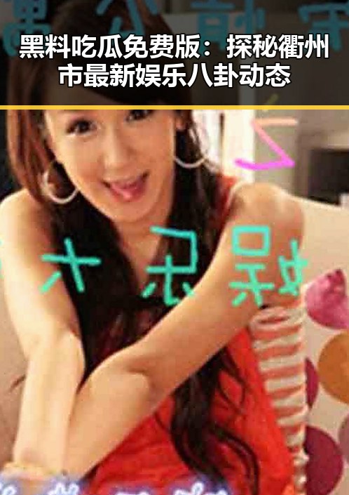 黑料吃瓜免费版：探秘衢州市最新娱乐八卦动态