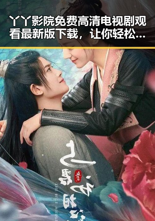 丫丫影院免费高清电视剧观看最新版下载，让你轻松追剧