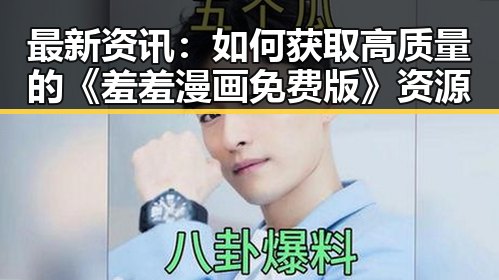 最新资讯：如何获取高质量的《羞羞漫画免费版》资源
