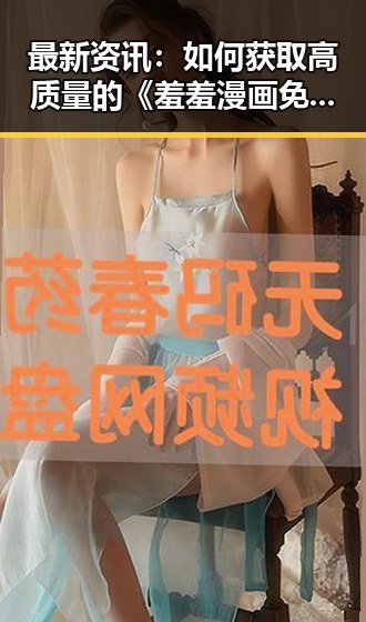 最新资讯：如何获取高质量的《羞羞漫画免费版》资源