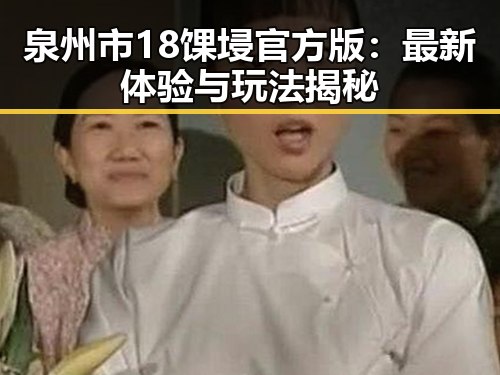 泉州市18馃埐官方版：最新体验与玩法揭秘