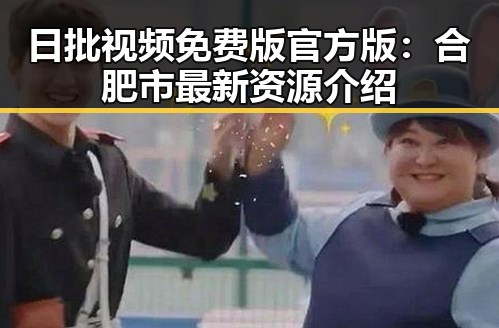 日批视频免费版官方版：合肥市最新资源介绍