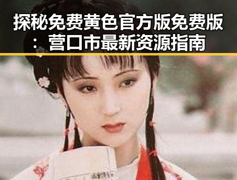 探秘免费黄色官方版免费版：营口市最新资源指南