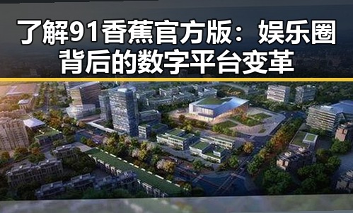 了解91香蕉官方版：娱乐圈背后的数字平台变革