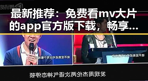 最新推荐：免费看mv大片的app官方版下载，畅享高清娱乐体验