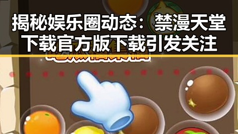 揭秘娱乐圈动态：禁漫天堂下载官方版下载引发关注