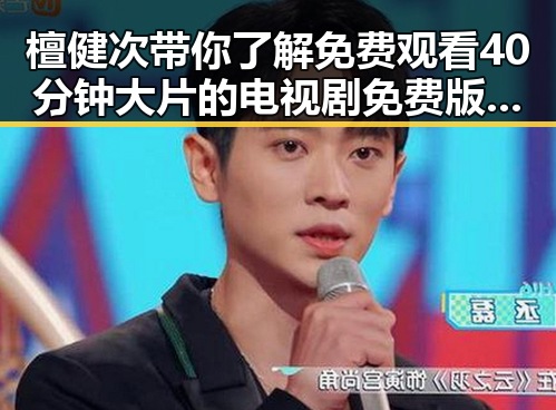 檀健次带你了解免费观看40分钟大片的电视剧免费版下载的最新动态