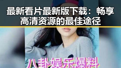 最新看片最新版下载：畅享高清资源的最佳途径