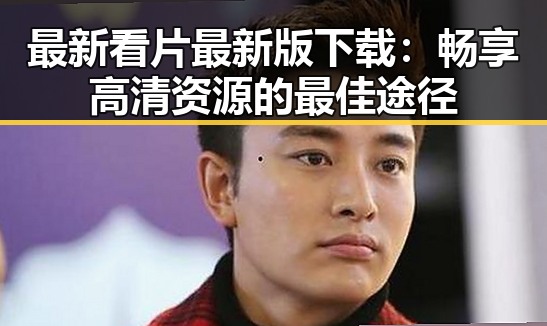 最新看片最新版下载：畅享高清资源的最佳途径