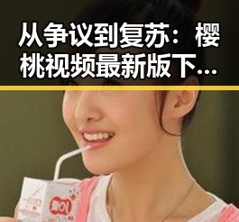 从争议到复苏:樱桃视频最新版下载助力黄石市娱乐新篇章