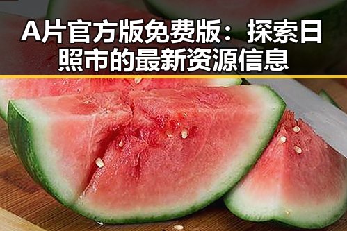 A片官方版免费版：探索日照市的最新资源信息