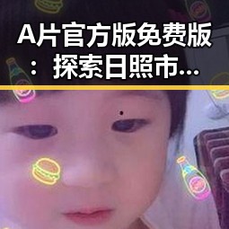 A片官方版免费版：探索日照市的最新资源信息