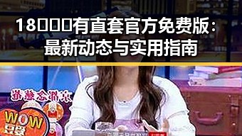 18❌❌❌有直套官方免费版：最新动态与实用指南