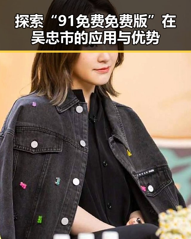 探索“91免费免费版”在吴忠市的应用与优势