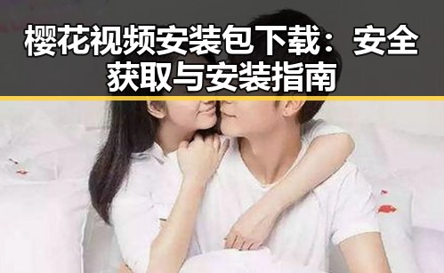 樱花视频安装包下载:安全获取与安装指南
