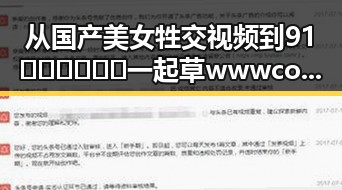 从国产美女牲交视频到91🍆🍑🔞❌❌❌一起草wwwcom17安装包下载：背后的现象与思考