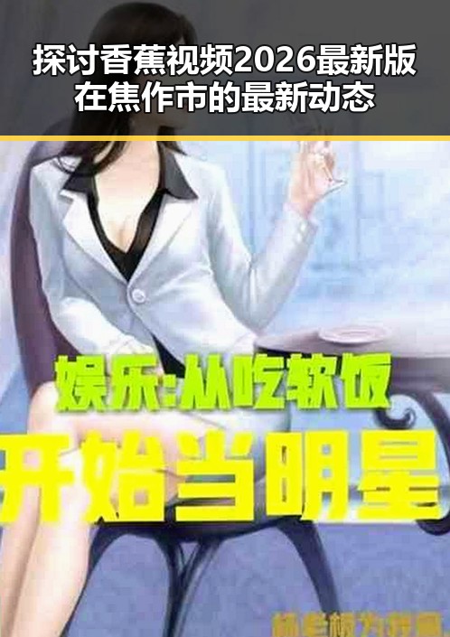 探讨香蕉视频2026最新版在焦作市的最新动态