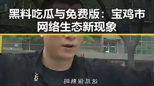 黑料吃瓜与免费版：宝鸡市网络生态新现象