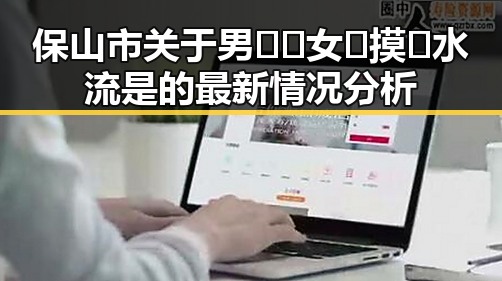 保山市关于男🍌❌女🍑摸🐻水流是的最新情况分析