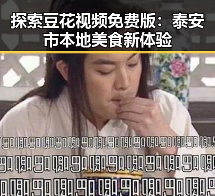 探索豆花视频免费版：泰安市本地美食新体验