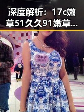 深度解析：17c嫩草51久久91嫩草漫画在武汉市的现状与发展