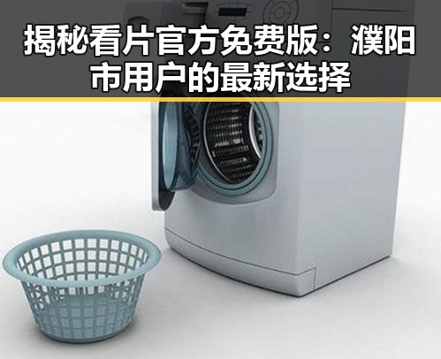 揭秘看片官方免费版：濮阳市用户的最新选择