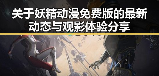 关于妖精动漫免费版的最新动态与观影体验分享