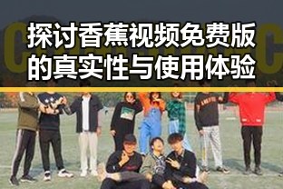 探讨香蕉视频免费版的真实性与使用体验