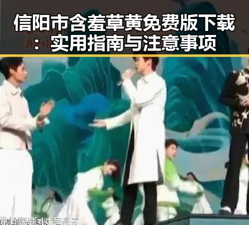 信阳市含羞草黄免费版下载：实用指南与注意事项
