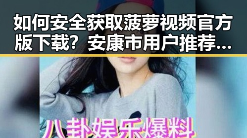 如何安全获取菠萝视频官方版下载？安康市用户推荐指南