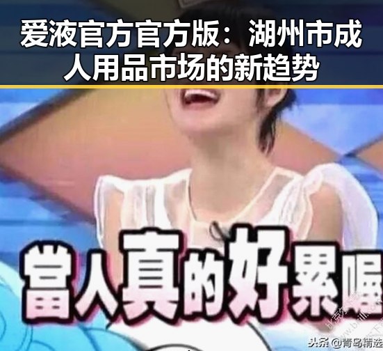 爱液官方官方版：湖州市成人用品市场的新趋势