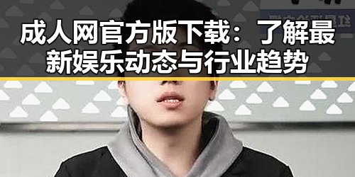 成人网官方版下载：了解最新娱乐动态与行业趋势